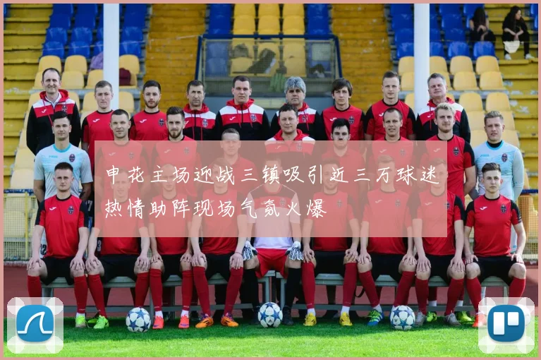 申花主场迎战三镇吸引近三万球迷热情助阵现场气氛火爆