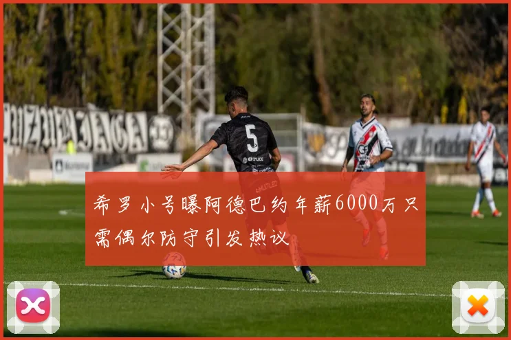 希罗小号曝阿德巴约年薪6000万只需偶尔防守引发热议