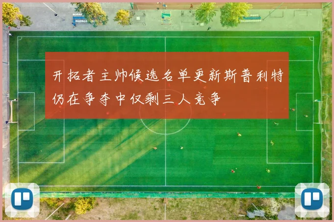 开拓者主帅候选名单更新斯普利特仍在争夺中仅剩三人竞争