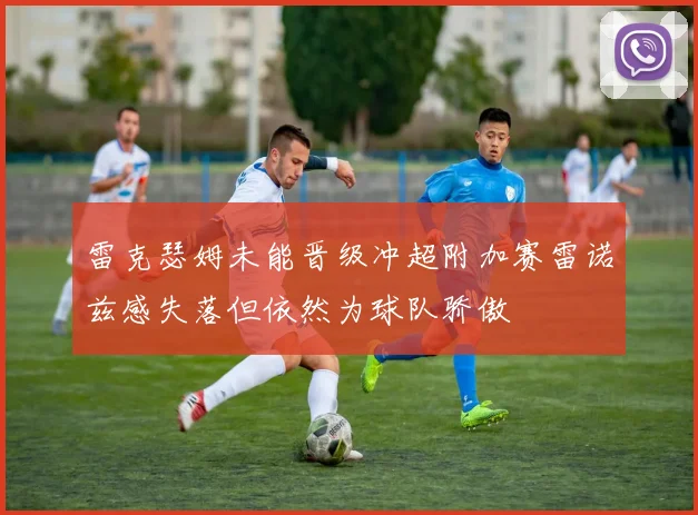雷克瑟姆未能晋级冲超附加赛雷诺兹感失落但依然为球队骄傲