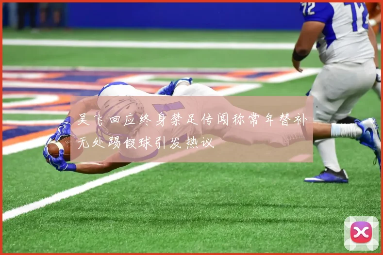吴飞回应终身禁足传闻称常年替补无处踢假球引发热议