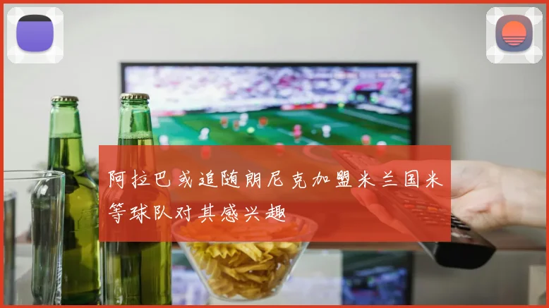 阿拉巴或追随朗尼克加盟米兰国米等球队对其感兴趣