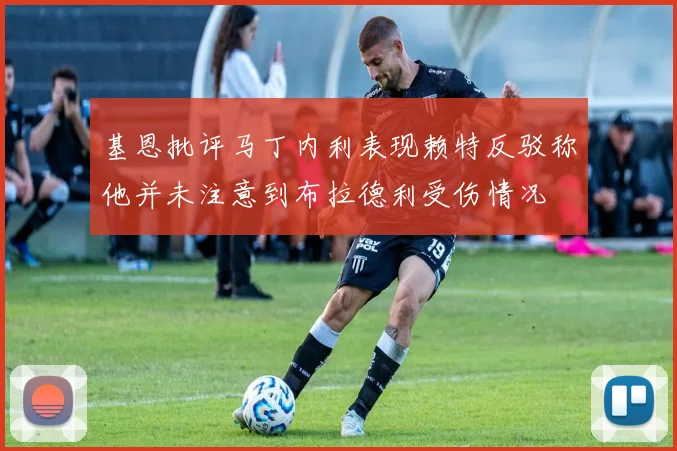 基恩批评马丁内利表现赖特反驳称他并未注意到布拉德利受伤情况