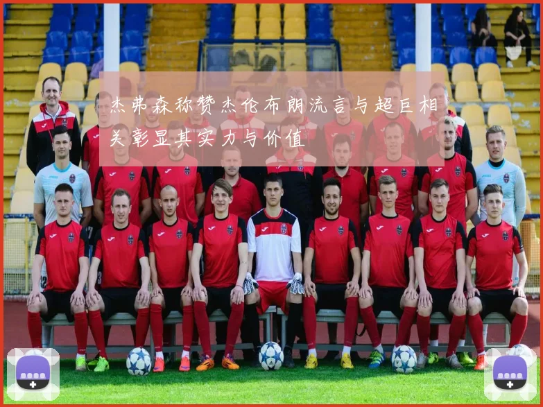杰弗森称赞杰伦布朗流言与超巨相关彰显其实力与价值