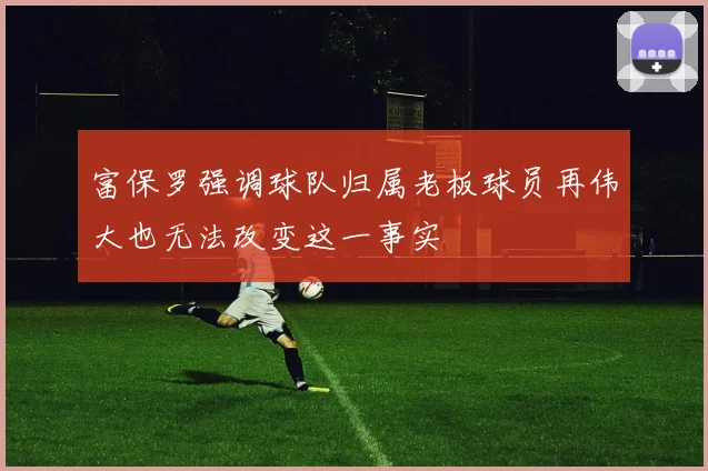 富保罗强调球队归属老板球员再伟大也无法改变这一事实