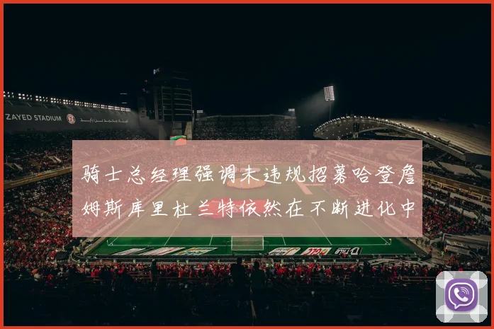 骑士总经理强调未违规招募哈登詹姆斯库里杜兰特依然在不断进化中